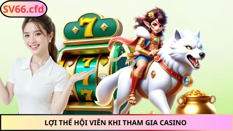 Lợi thế hội viên khi tham gia casino